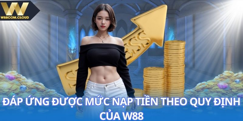 Đáp ứng được mức nạp tiền theo quy định của W88