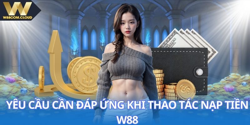 Điều kiện hội viên cần đáp ứng khi nạp tiền W88