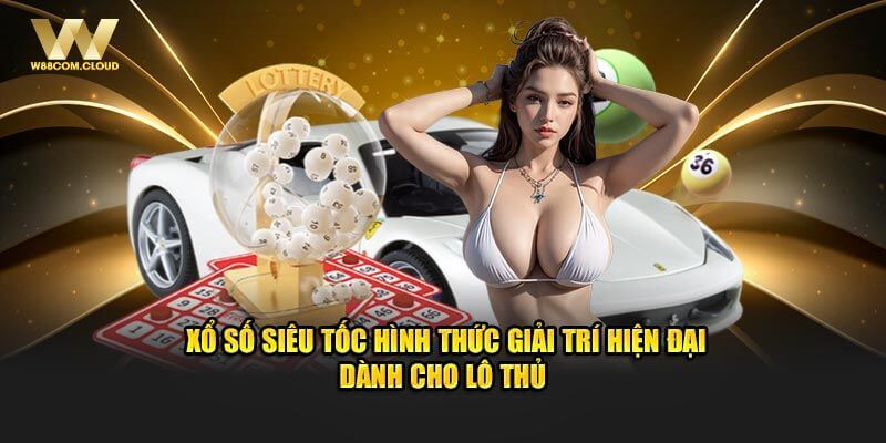 Xổ Số Siêu Tốc - Dịch Vụ Game Ấn Tượng Có Mặt Tại W88